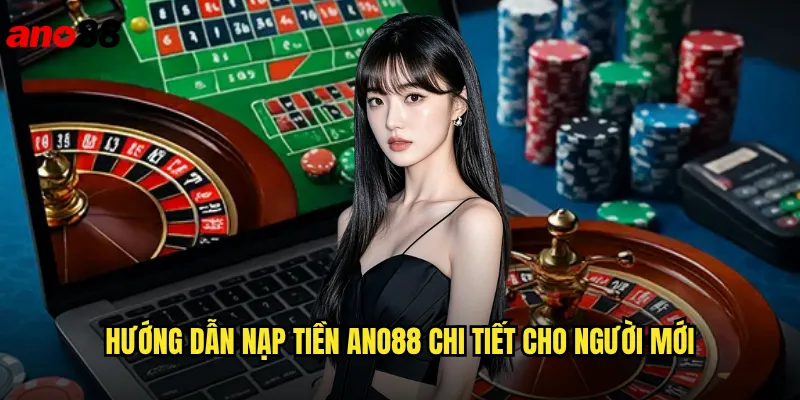 Hướng Dẫn Nạp Tiền ano88 Chi Tiết Cho Người Mới